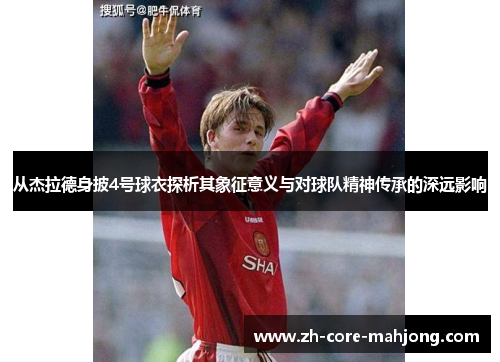 从杰拉德身披4号球衣探析其象征意义与对球队精神传承的深远影响