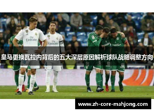皇马更换瓦拉内背后的五大深层原因解析球队战略调整方向