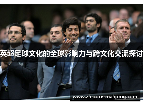 英超足球文化的全球影响力与跨文化交流探讨