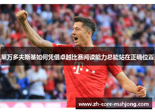 莱万多夫斯基如何凭借卓越比赛阅读能力总能站在正确位置