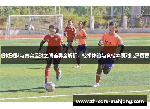 虚拟球队与真实足球之间差异全解析：技术体验与竞技本质对比深度探