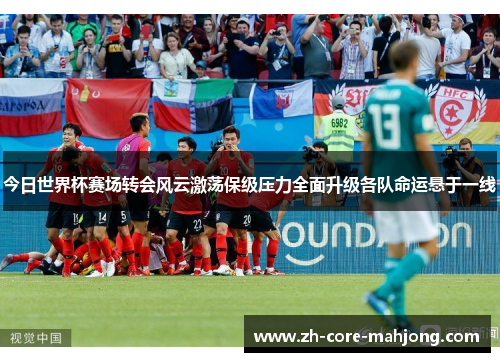 今日世界杯赛场转会风云激荡保级压力全面升级各队命运悬于一线