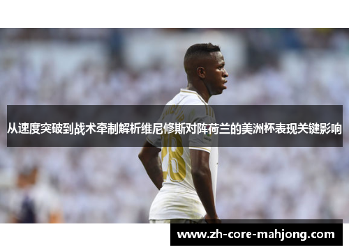 从速度突破到战术牵制解析维尼修斯对阵荷兰的美洲杯表现关键影响