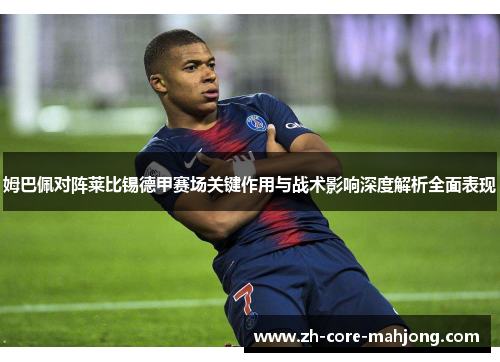 姆巴佩对阵莱比锡德甲赛场关键作用与战术影响深度解析全面表现