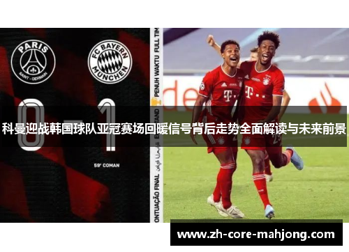 科曼迎战韩国球队亚冠赛场回暖信号背后走势全面解读与未来前景