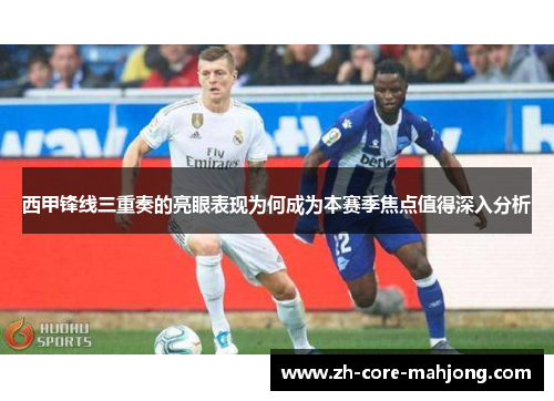 西甲锋线三重奏的亮眼表现为何成为本赛季焦点值得深入分析