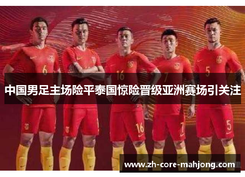 中国男足主场险平泰国惊险晋级亚洲赛场引关注