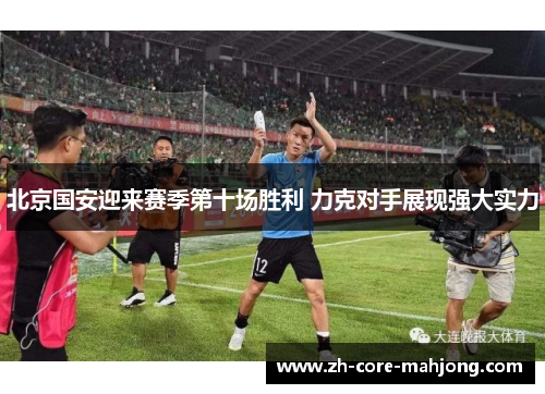 北京国安迎来赛季第十场胜利 力克对手展现强大实力