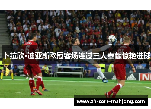 卜拉欣·迪亚斯欧冠客场连过三人奉献惊艳进球