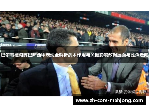 巴尔韦德对阵巴萨西甲表现全解析战术作用与关键影响数据层面与胜负走向