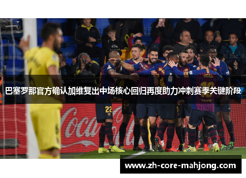 巴塞罗那官方确认加维复出中场核心回归再度助力冲刺赛季关键阶段