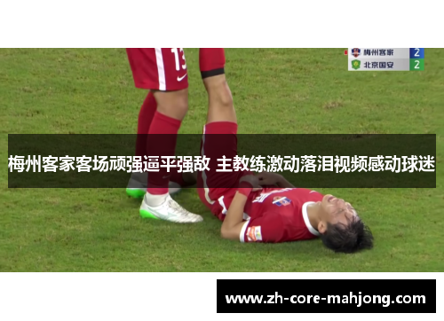 梅州客家客场顽强逼平强敌 主教练激动落泪视频感动球迷