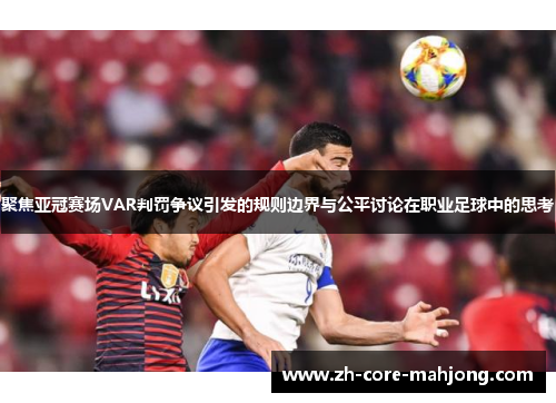 聚焦亚冠赛场VAR判罚争议引发的规则边界与公平讨论在职业足球中的思考