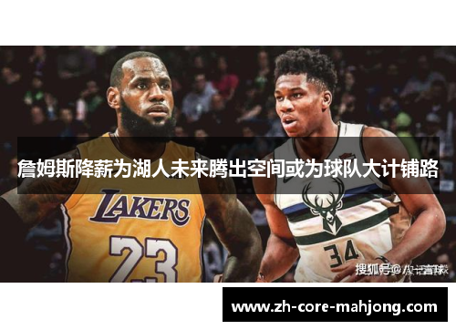 詹姆斯降薪为湖人未来腾出空间或为球队大计铺路