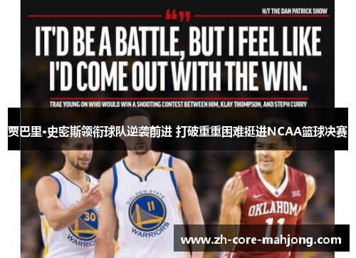 贾巴里·史密斯领衔球队逆袭前进 打破重重困难挺进NCAA篮球决赛