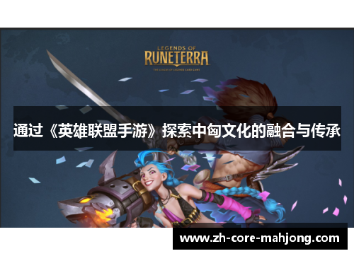 通过《英雄联盟手游》探索中匈文化的融合与传承