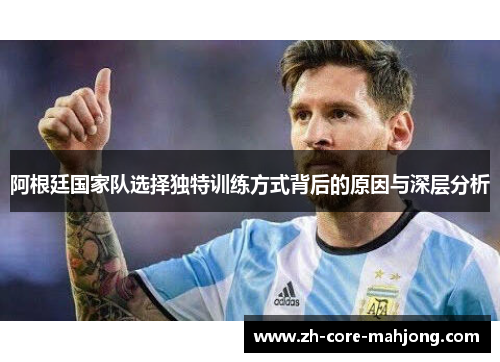 阿根廷国家队选择独特训练方式背后的原因与深层分析
