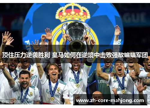 顶住压力逆袭胜利 皇马如何在逆境中击败强敌蝙蝠军团